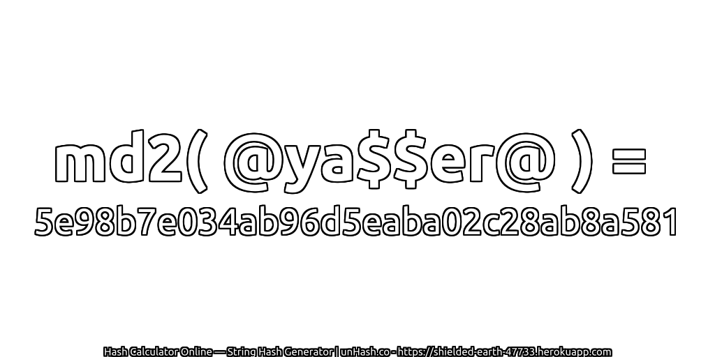 md2( @ya$$er@ ) = 5e98b7e034ab96d5eaba02c28ab8a581 | unHash.co