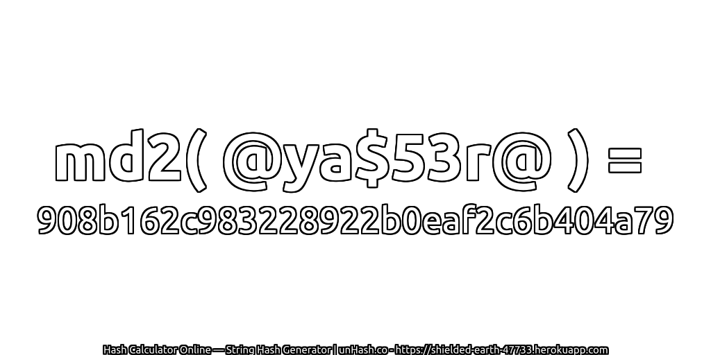 md2( @ya$53r@ ) = 908b162c983228922b0eaf2c6b404a79 | unHash.co