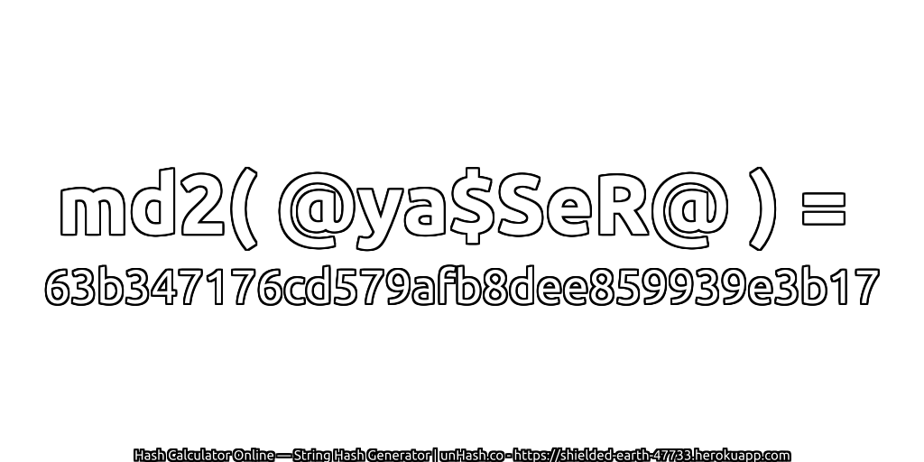 md2( @ya$SeR@ ) = 63b347176cd579afb8dee859939e3b17 | unHash.co
