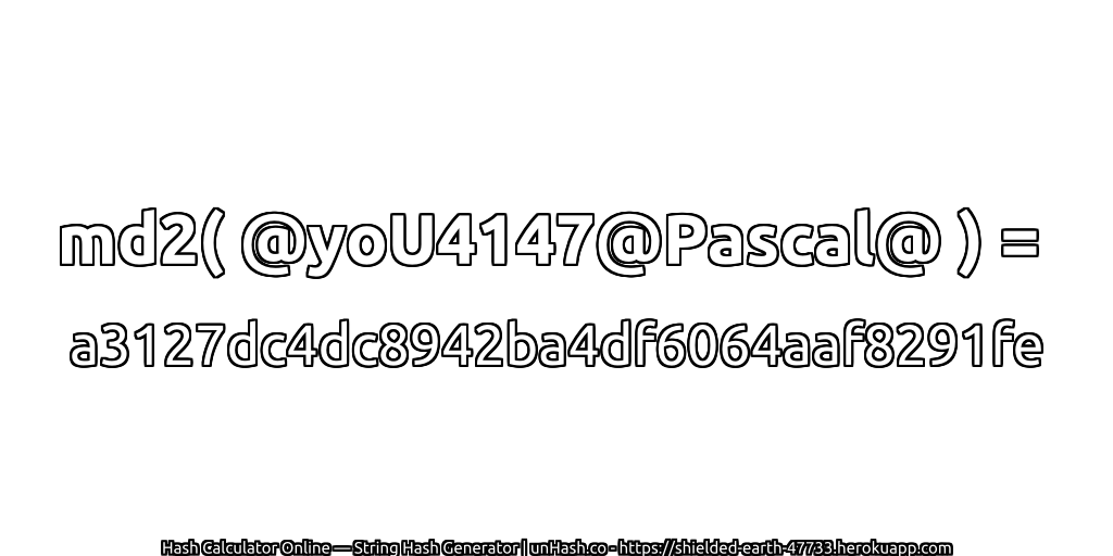 md2( @yoU4147@Pascal@ ) = a3127dc4dc8942ba4df6064aaf8291fe | unHash.co