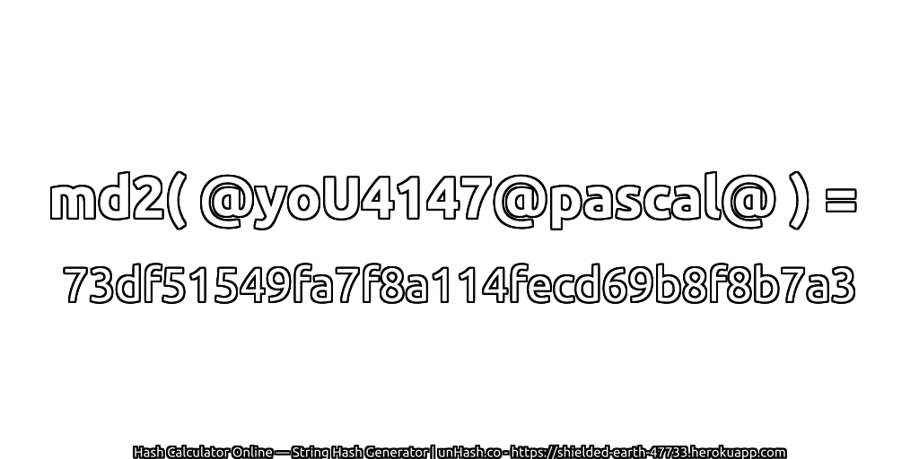 md2( @yoU4147@pascal@ ) = 73df51549fa7f8a114fecd69b8f8b7a3 | unHash.co