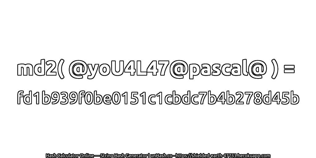 md2( @yoU4L47@pascal@ ) = fd1b939f0be0151c1cbdc7b4b278d45b | unHash.co