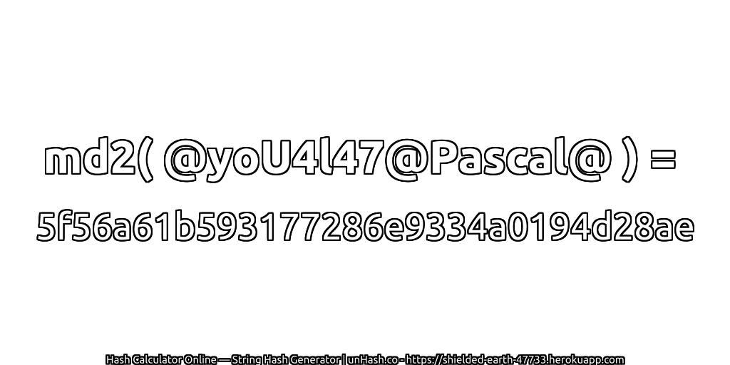 md2( @yoU4l47@Pascal@ ) = 5f56a61b593177286e9334a0194d28ae | unHash.co