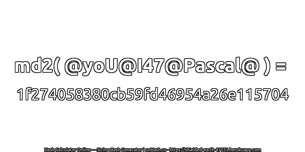 md2( @yoU@I47@Pascal@ ) = 1f274058380cb59fd46954a26e115704 | unHash.co