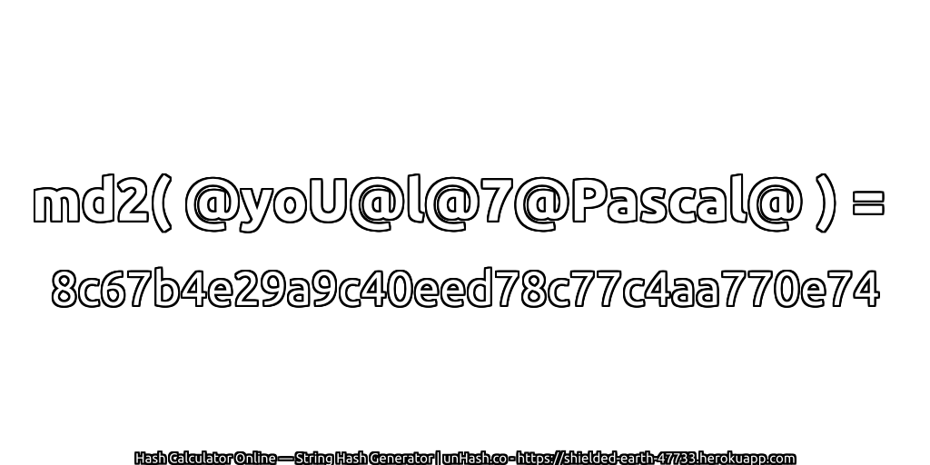 md2( @yoU@l@7@Pascal@ ) = 8c67b4e29a9c40eed78c77c4aa770e74 | unHash.co