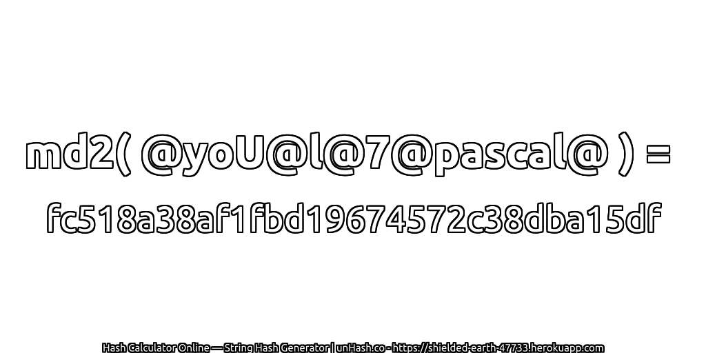 md2( @yoU@l@7@pascal@ ) = fc518a38af1fbd19674572c38dba15df | unHash.co