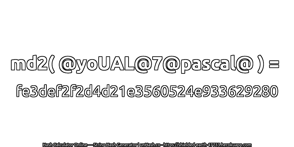 md2( @yoUAL@7@pascal@ ) = fe3def2f2d4d21e3560524e933629280 | unHash.co