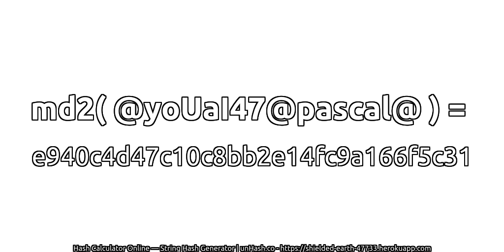 md2( @yoUaI47@pascal@ ) = e940c4d47c10c8bb2e14fc9a166f5c31 | unHash.co