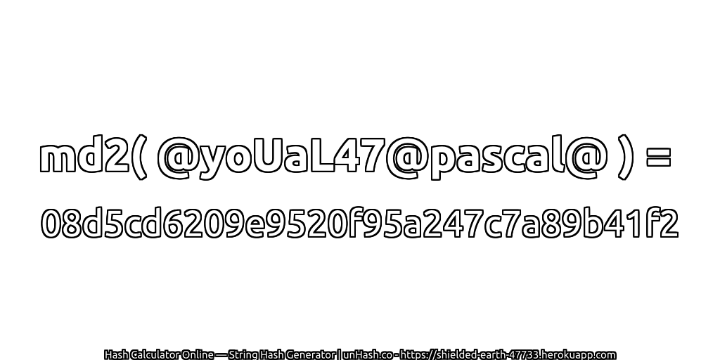md2( @yoUaL47@pascal@ ) = 08d5cd6209e9520f95a247c7a89b41f2 | unHash.co