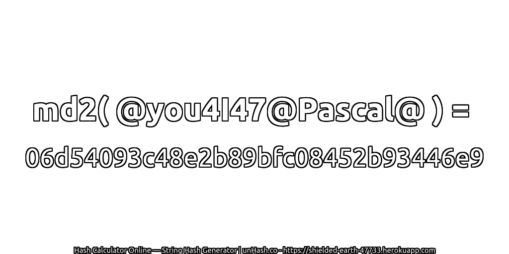 md2( @you4I47@Pascal@ ) = 06d54093c48e2b89bfc08452b93446e9 | unHash.co