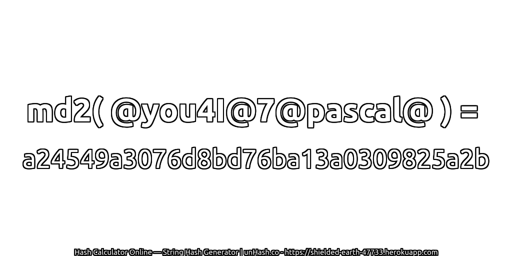 md2( @you4I@7@pascal@ ) = a24549a3076d8bd76ba13a0309825a2b | unHash.co