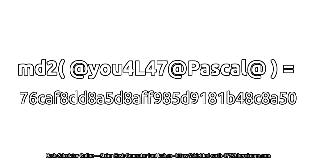 md2( @you4L47@Pascal@ ) = 76caf8dd8a5d8aff985d9181b48c8a50 | unHash.co