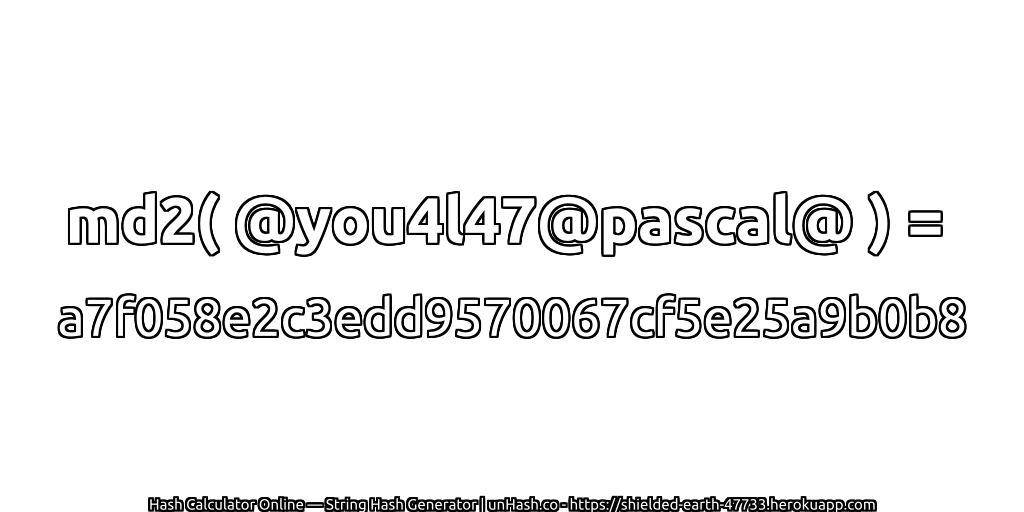 md2( @you4l47@pascal@ ) = a7f058e2c3edd9570067cf5e25a9b0b8 | unHash.co