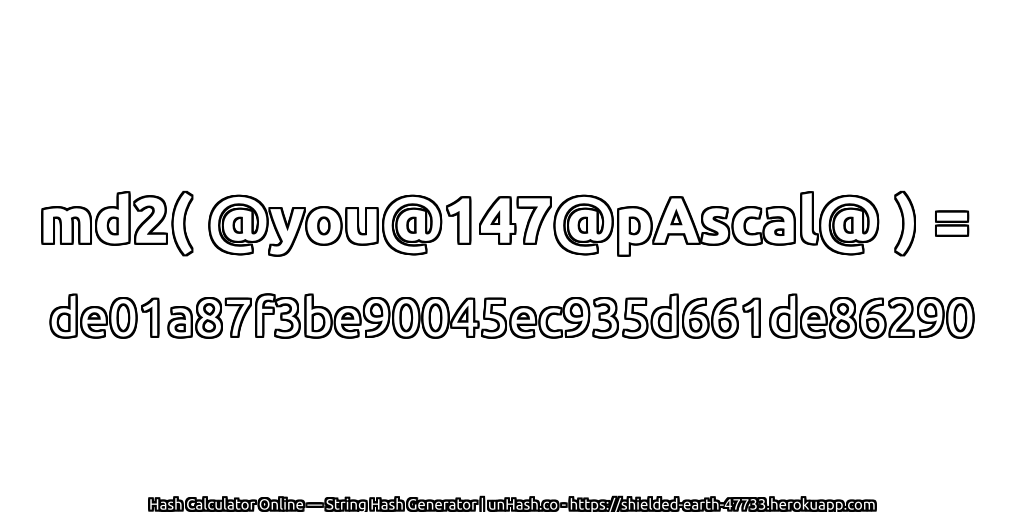 md2( @you@147@pAscal@ ) = de01a87f3be90045ec935d661de86290 | unHash.co
