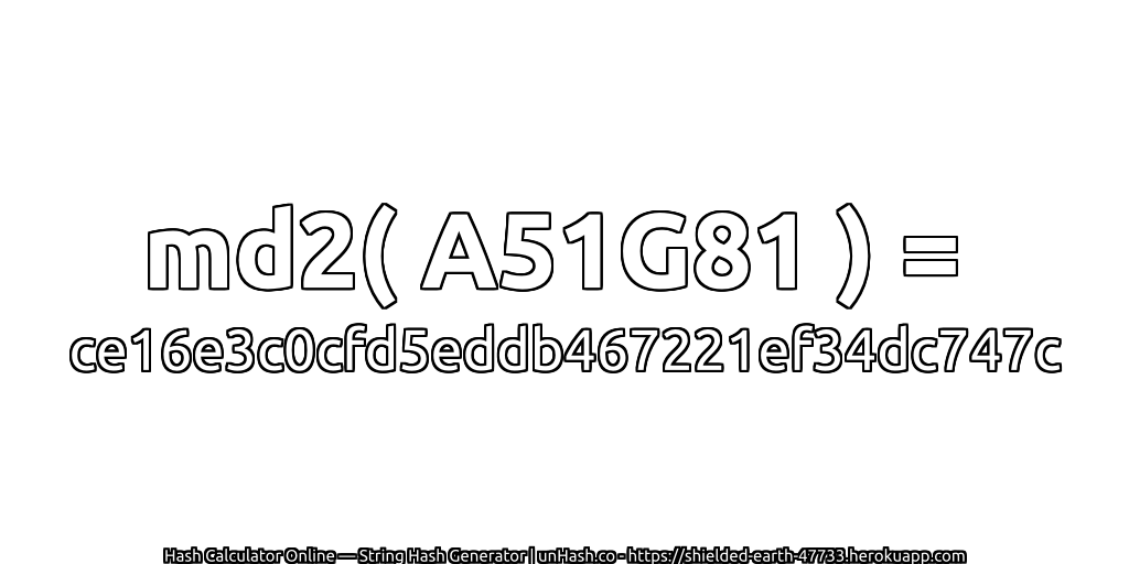 md2( A51G81 ) = ce16e3c0cfd5eddb467221ef34dc747c | unHash.co
