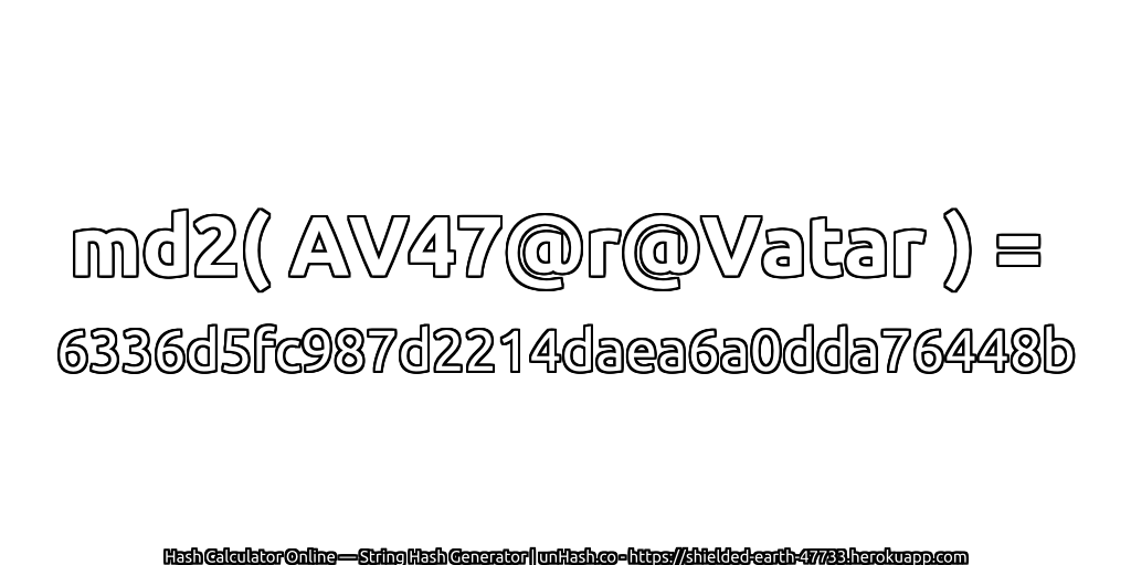 md2( AV47@r@Vatar ) = 6336d5fc987d2214daea6a0dda76448b | unHash.co