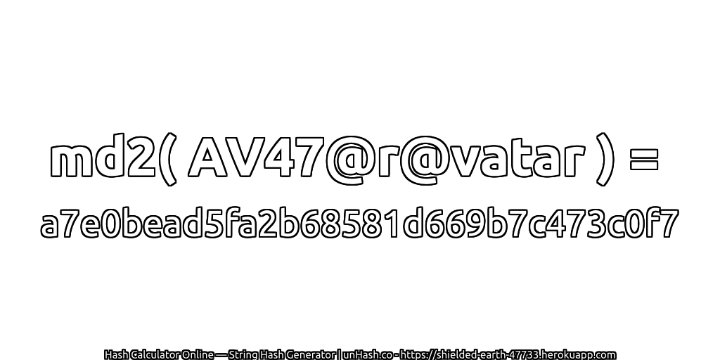 md2( AV47@r@vatar ) = a7e0bead5fa2b68581d669b7c473c0f7 | unHash.co