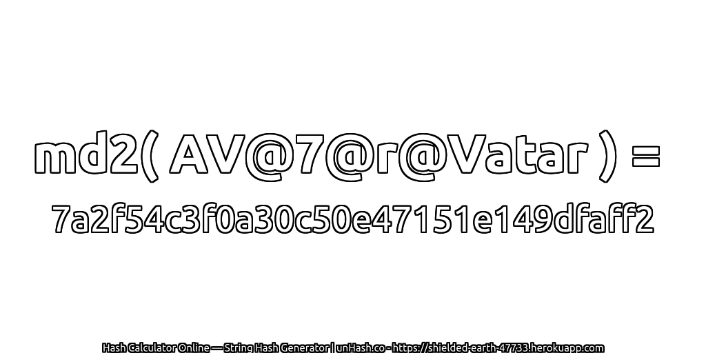 md2( AV@7@r@Vatar ) = 7a2f54c3f0a30c50e47151e149dfaff2 | unHash.co