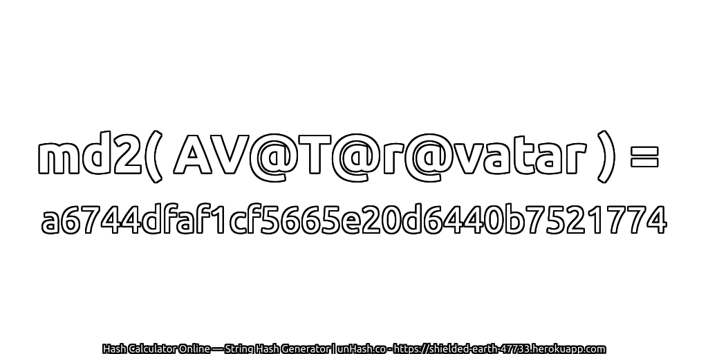 md2( AV@T@r@vatar ) = a6744dfaf1cf5665e20d6440b7521774 | unHash.co