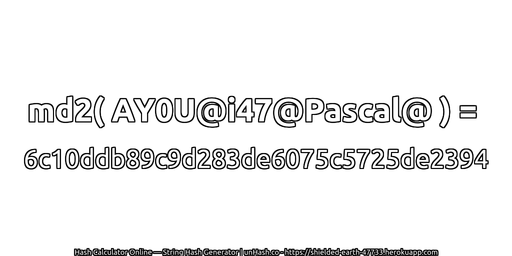 md2( AY0U@i47@Pascal@ ) = 6c10ddb89c9d283de6075c5725de2394 | unHash.co