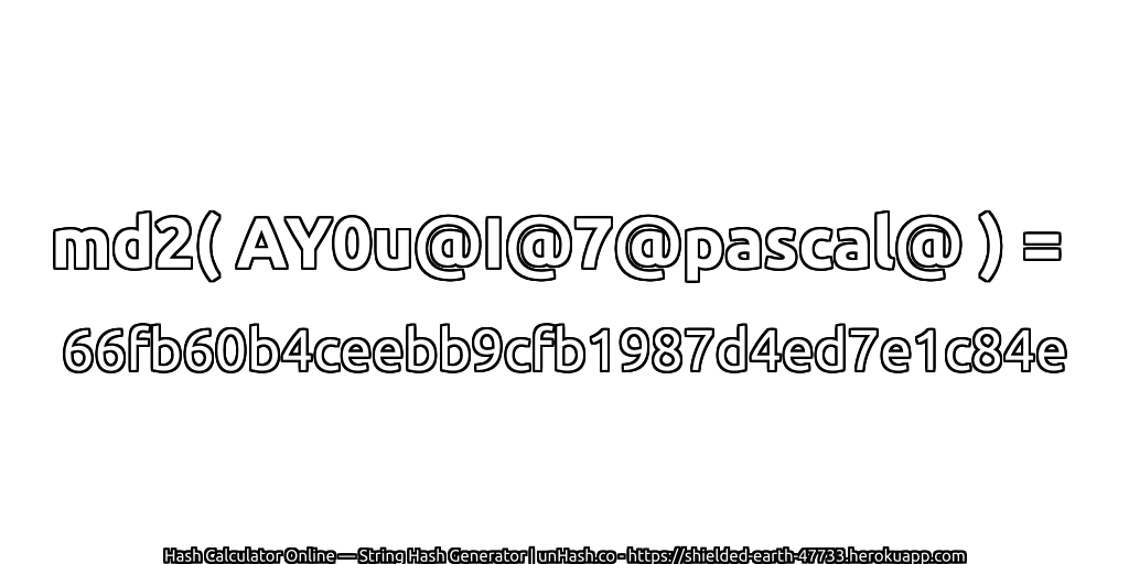 md2( AY0u@I@7@pascal@ ) = 66fb60b4ceebb9cfb1987d4ed7e1c84e | unHash.co