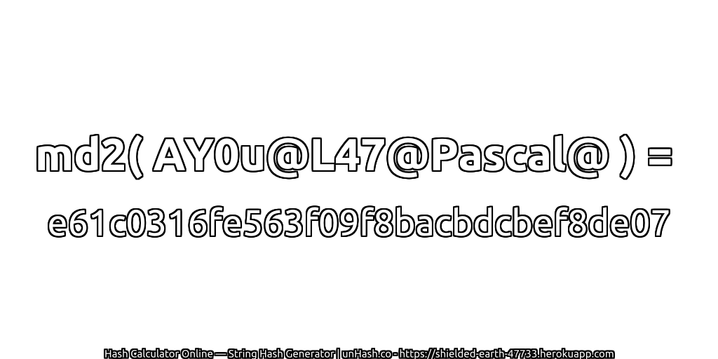md2( AY0u@L47@Pascal@ ) = e61c0316fe563f09f8bacbdcbef8de07 | unHash.co