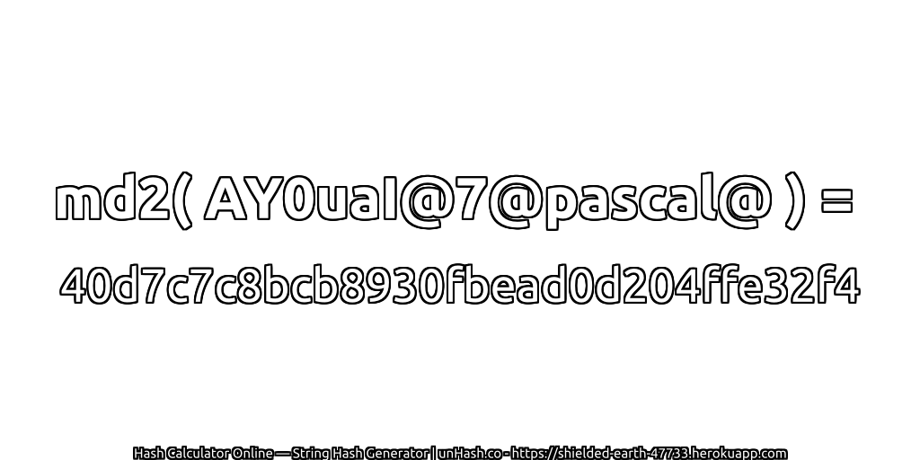 md2( AY0uaI@7@pascal@ ) = 40d7c7c8bcb8930fbead0d204ffe32f4 | unHash.co