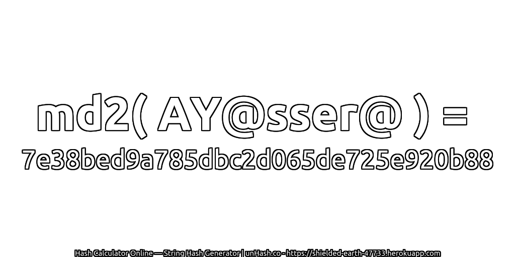 md2( AY@sser@ ) = 7e38bed9a785dbc2d065de725e920b88 | unHash.co