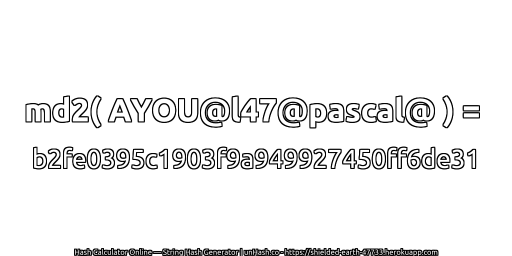 md2( AYOU@l47@pascal@ ) = b2fe0395c1903f9a949927450ff6de31 | unHash.co