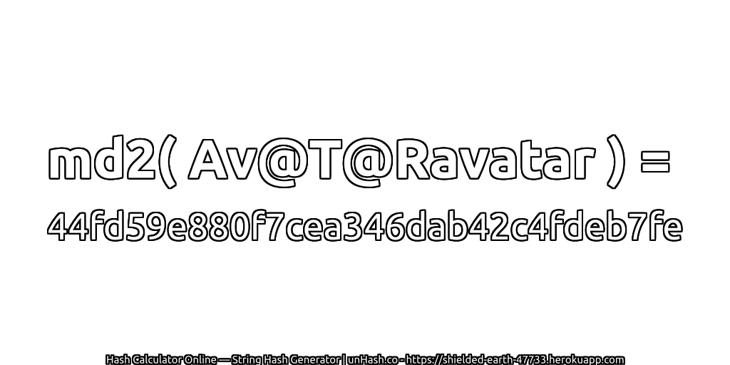 md2( Av@T@Ravatar ) = 44fd59e880f7cea346dab42c4fdeb7fe | unHash.co