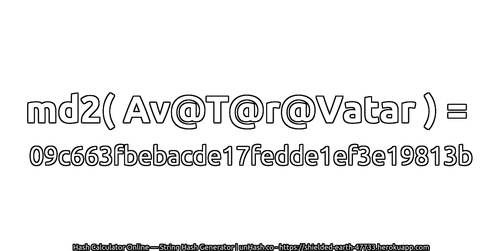 md2( Av@T@r@Vatar ) = 09c663fbebacde17fedde1ef3e19813b | unHash.co
