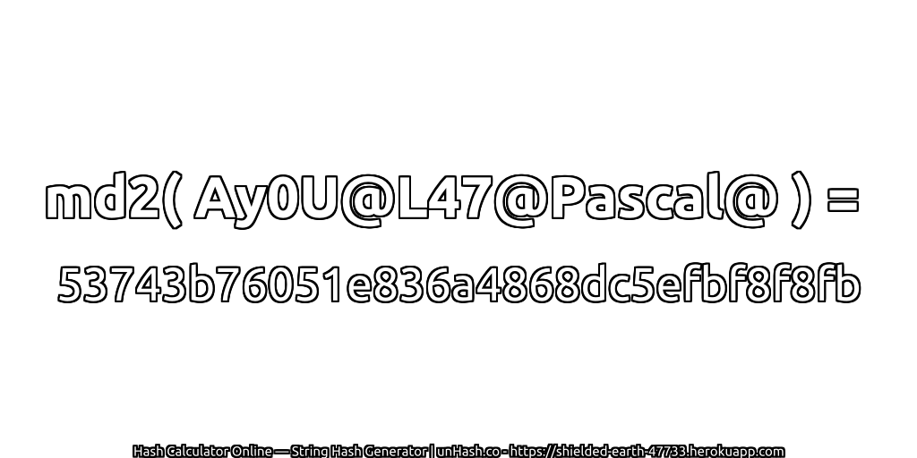 md2( Ay0U@L47@Pascal@ ) = 53743b76051e836a4868dc5efbf8f8fb | unHash.co