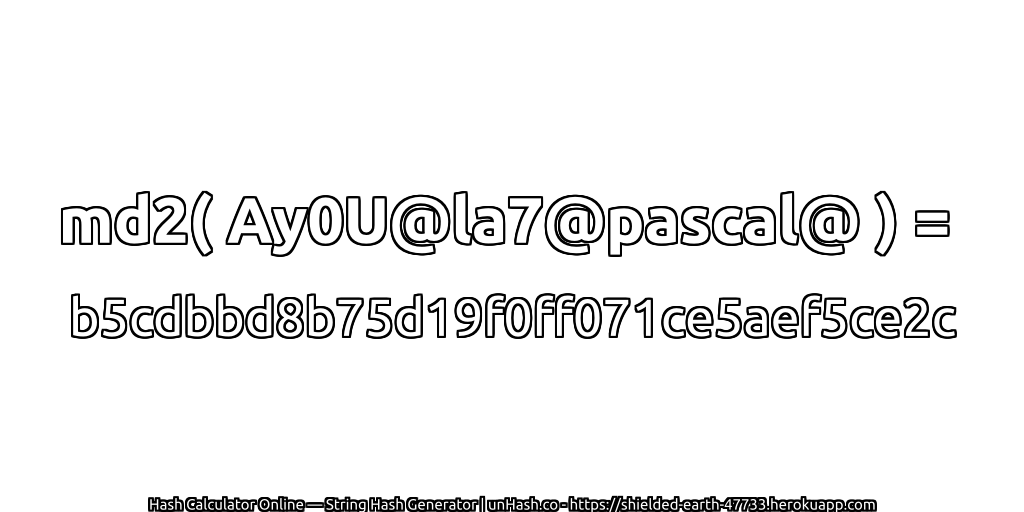 md2( Ay0U@la7@pascal@ ) = b5cdbbd8b75d19f0ff071ce5aef5ce2c | unHash.co
