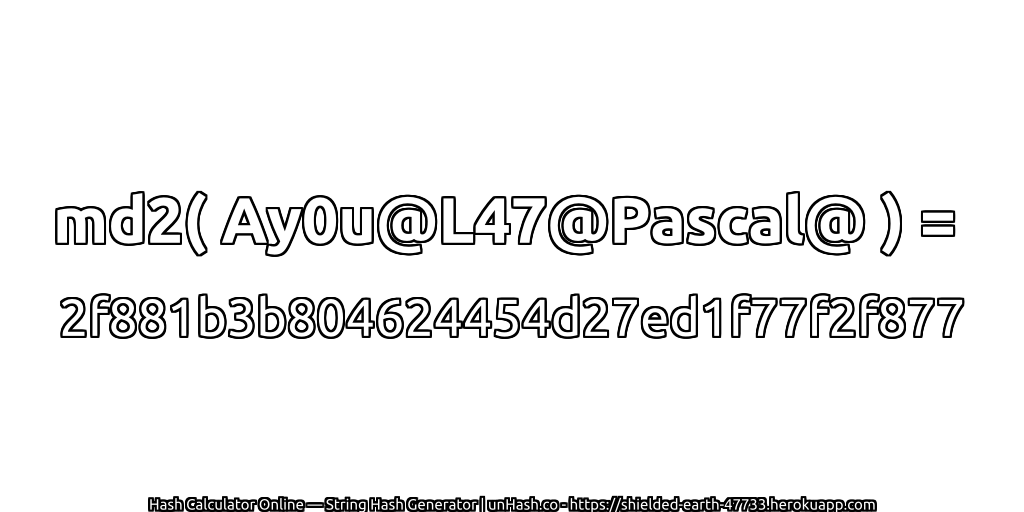 md2( Ay0u@L47@Pascal@ ) = 2f881b3b804624454d27ed1f77f2f877 | unHash.co