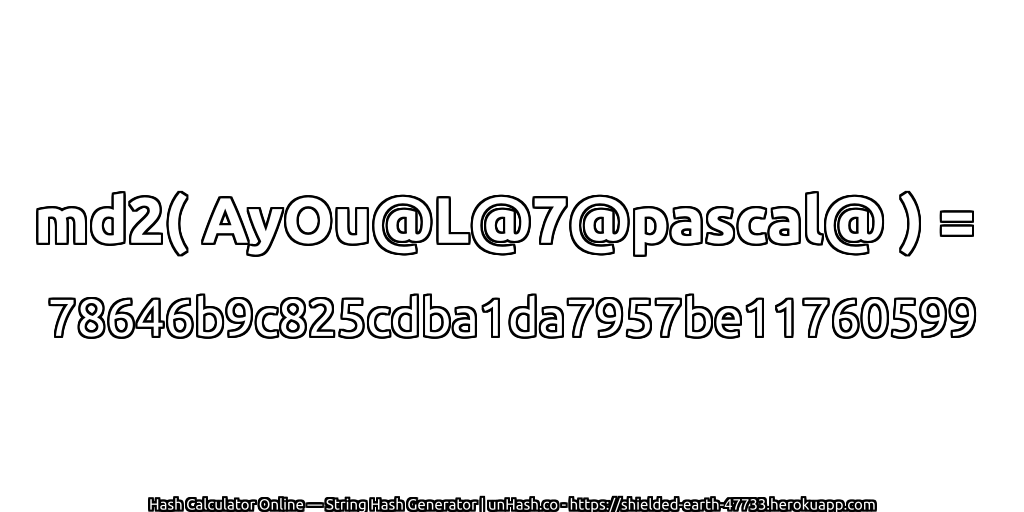 md2( AyOu@L@7@pascal@ ) = 78646b9c825cdba1da7957be11760599 | unHash.co