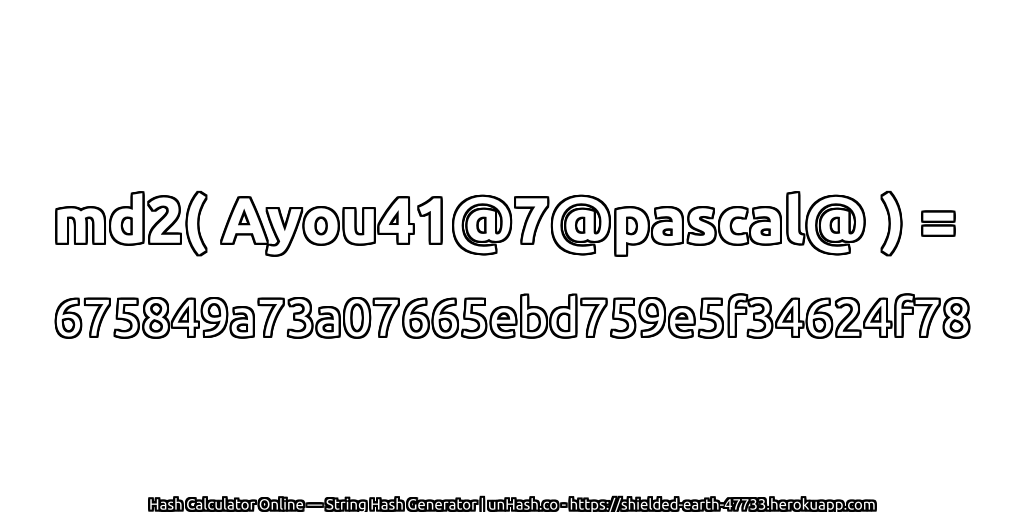 md2( Ayou41@7@pascal@ ) = 675849a73a07665ebd759e5f34624f78 | unHash.co