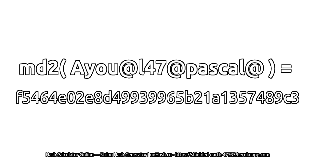 md2( Ayou@l47@pascal@ ) = f5464e02e8d49939965b21a1357489c3 | unHash.co