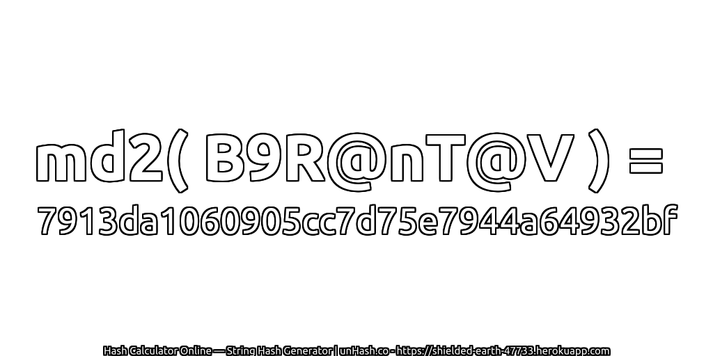 md2( B9R@nT@V ) = 7913da1060905cc7d75e7944a64932bf | unHash.co