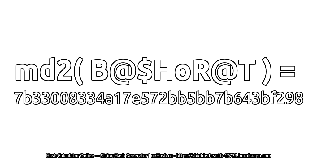 md2( B@$HoR@T ) = 7b33008334a17e572bb5bb7b643bf298 | unHash.co