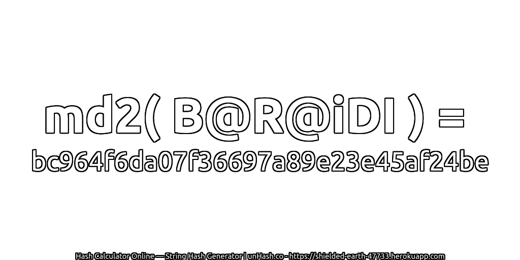 md2( B@R@iDI ) = bc964f6da07f36697a89e23e45af24be | unHash.co