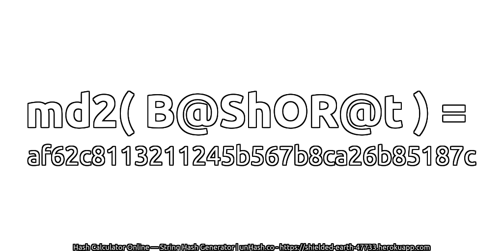 md2( B@ShOR@t ) = af62c8113211245b567b8ca26b85187c | unHash.co