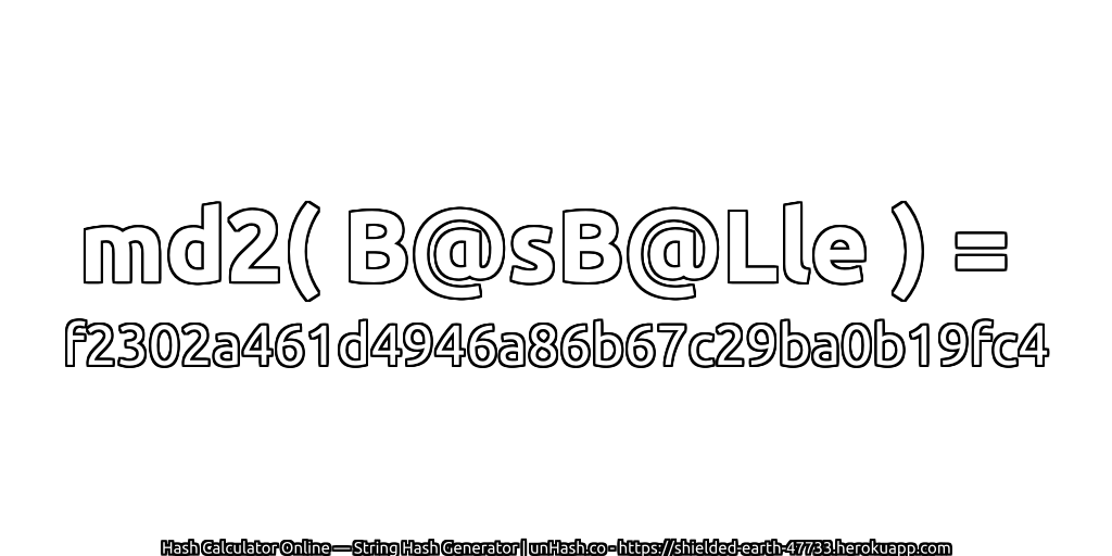 md2( B@sB@Lle ) = f2302a461d4946a86b67c29ba0b19fc4 | unHash.co