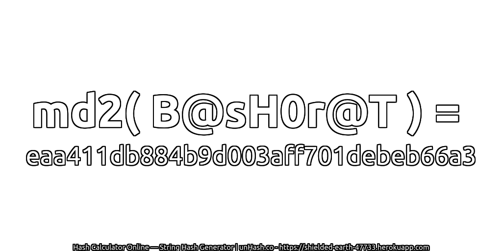 md2( B@sH0r@T ) = eaa411db884b9d003aff701debeb66a3 | unHash.co