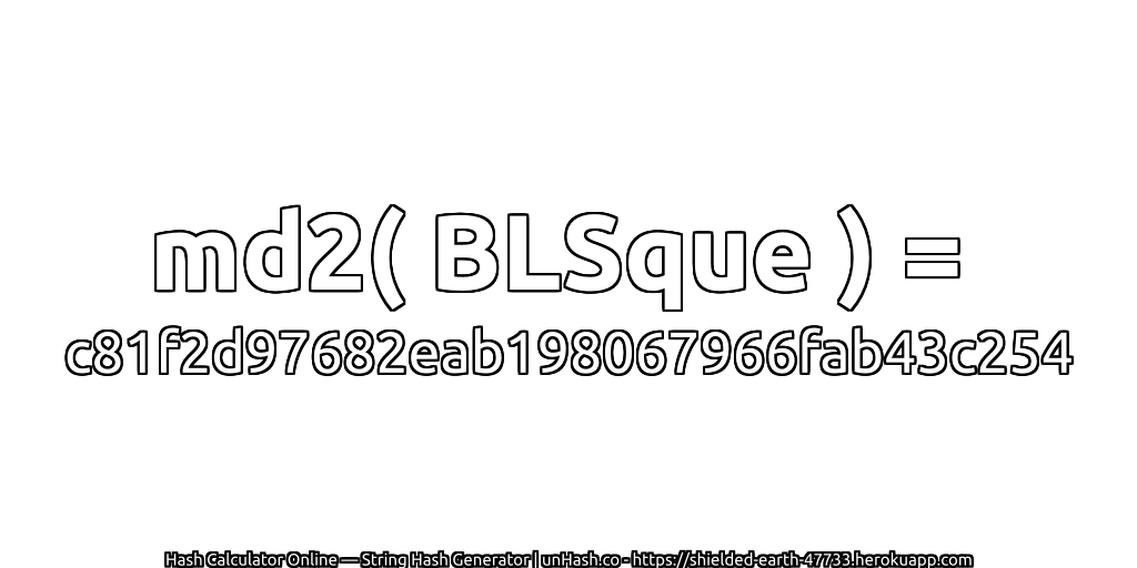 md2( BLSque ) = c81f2d97682eab198067966fab43c254 | unHash.co
