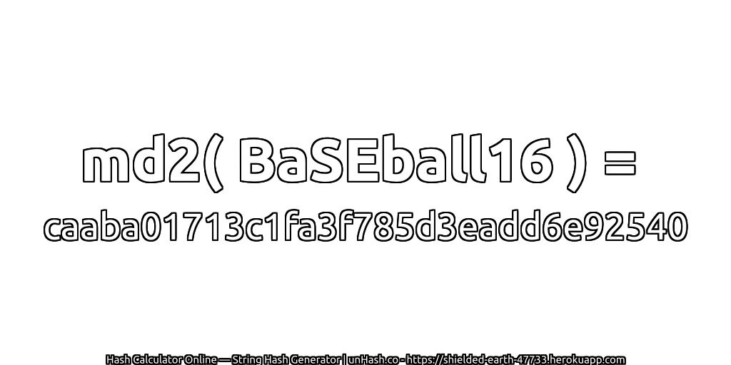 md2( BaSEball16 ) = caaba01713c1fa3f785d3eadd6e92540 | unHash.co
