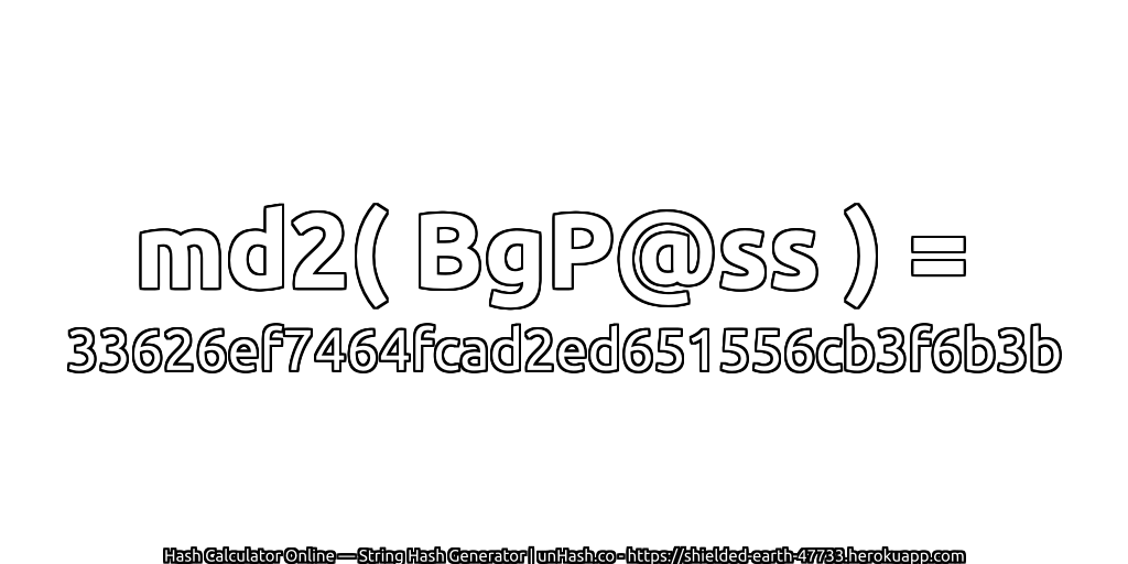md2( BgP@ss ) = 33626ef7464fcad2ed651556cb3f6b3b | unHash.co
