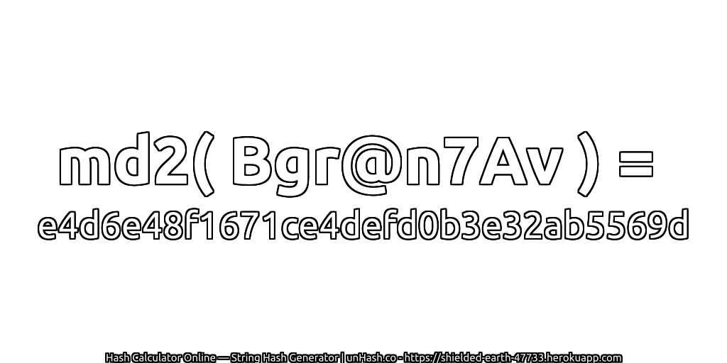 md2( Bgr@n7Av ) = e4d6e48f1671ce4defd0b3e32ab5569d | unHash.co