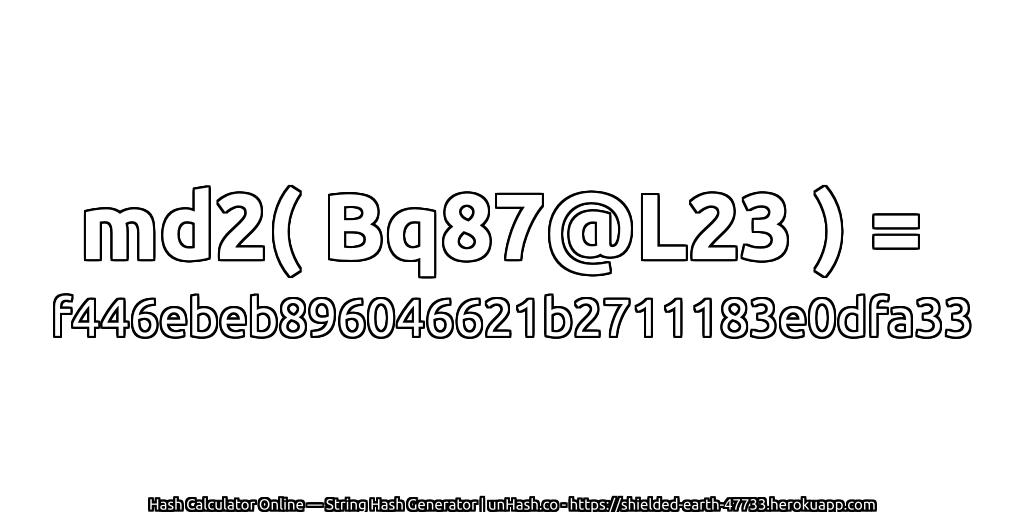 md2( Bq87@L23 ) = f446ebeb896046621b2711183e0dfa33 | unHash.co