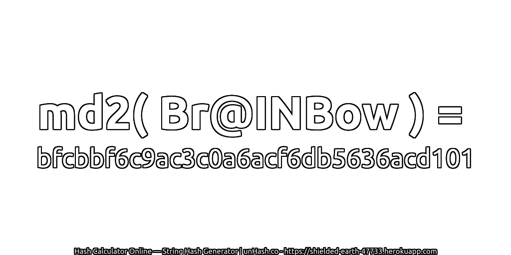 md2( Br@INBow ) = bfcbbf6c9ac3c0a6acf6db5636acd101 | unHash.co