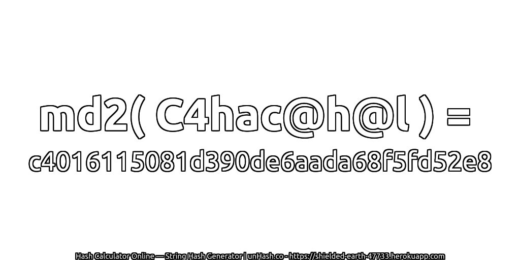 md2( C4hac@h@l ) = c4016115081d390de6aada68f5fd52e8 | unHash.co